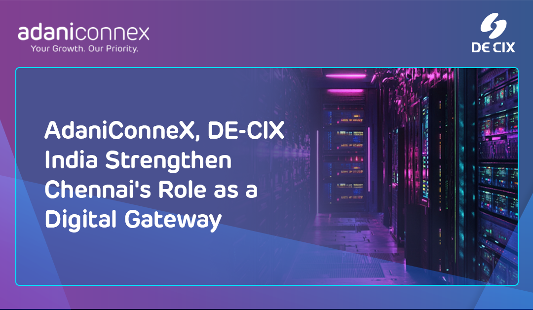 AdaniConneX, DE-CIX India Strengthen Chennai's Role as a Digital Gateway